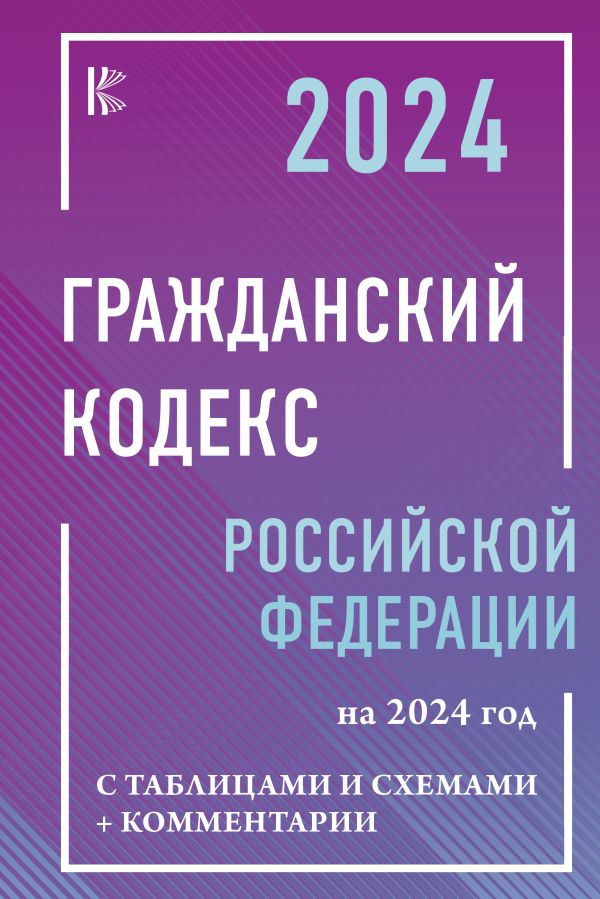 

Гражданский Кодекс Российской Федерации на 2024 год с таблицами и схемами + комментарии