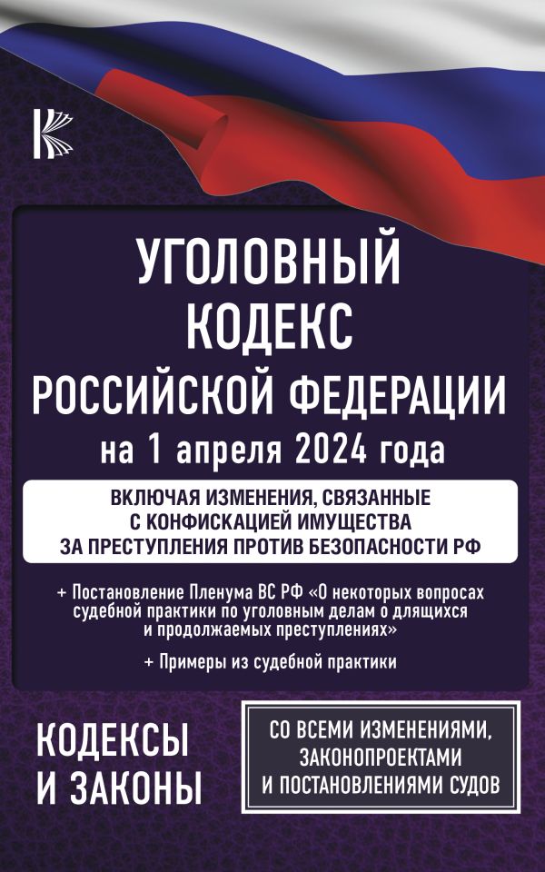 

Уголовный кодекс Российской Федерации на 1 апреля 2024 года. Включая изменения, связанные с конфискацией имущества за преступления против безопасности РФ. Со всеми изменениями, законопроектами и постановлениями судов