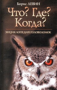 "Что? Где? Когда?". Энциклопедия головоломок "Что? Где? Когда?". Энциклопедия головоломок Левин Б.Е.