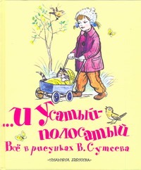 ...и Усатый-полосатый. Все в рисунках В. Сутеева ...и Усатый-полосатый. Все в рисунках В. Сутеева Сутеев В.Г.