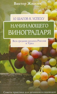 10 шагов к успеху начинающего виноградаря 10 шагов к успеху начинающего виноградаря Жвакин В.В.