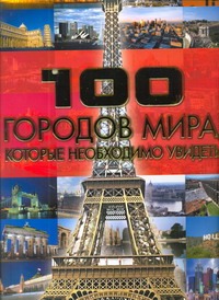 100 городов мира, которые необходимо увидеть 100 городов мира, которые необходимо увидеть Шереметьева Т. Л.