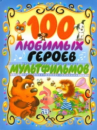 100 любимых героев мультфильмов 100 любимых героев мультфильмов Заходер Б.В.