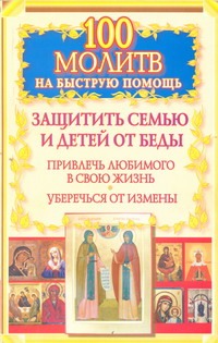 100 молитв на быструю помощь. Защитить семью и детей от беды