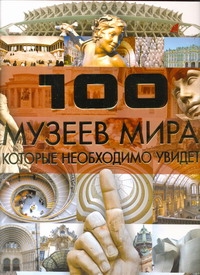 100 музеев мира, которые необходимо увидеть 100 музеев мира, которые необходимо увидеть Шереметьева Т. Л.