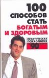 100 способов стать богатым и здоровым. Практическая психология 100 способов стать богатым и здоровым. Практическая психология Орлова Л.