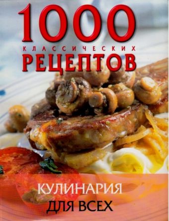 1000 классических рецептов. Кулинария для всех кулинария для всех