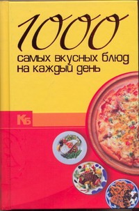1000 самых вкусных блюд на каждый день 1000 самых вкусных блюд на каждый день