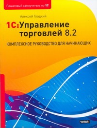 Гладкий Алексей Анатольевич 1С: Управление торговлей 8.2. Комплексное руководство для начинающих