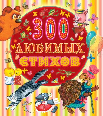 300 любимых стихов 300 любимых стихов Маршак С.Я.,Чуковский К.И., Заходер Б.В, Барто А.Л. и др.