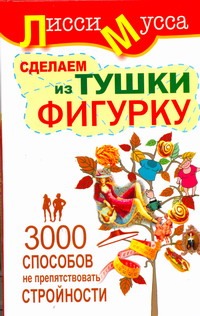 3000 способов не препятствовать стройности, или Сделаем из Тушки Фигурку 3000 способов не препятствовать стройности, или Сделаем из Тушки Фигурку Лисси Мусса
