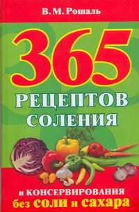 365 рецептов соления и консервирования без соли и сахара 365 рецептов соления и консервирования без соли и сахара Рошаль В.М.