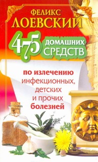 475 домашних средств по излечению инфекционных, детских и прочих болезней