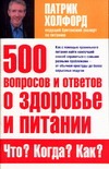500 вопросов и ответов о здоровье и питании. Что? Когда? Как? 500 вопросов и ответов о здоровье и питании. Что? Когда? Как? Холфорд П.