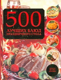 500 лучших блюд праздничного стола 500 лучших блюд праздничного стола Аптулаева Т.Г.