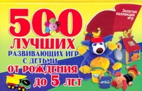 500 лучших развивающих игр с детьми от рождения до 5 лет 500 лучших развивающих игр с детьми от рождения до 5 лет Павлычева Н.В.