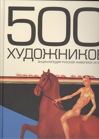 500 художников. Энциклопедия русской живописи ХХ века 500 художников. Энциклопедия русской живописи ХХ века