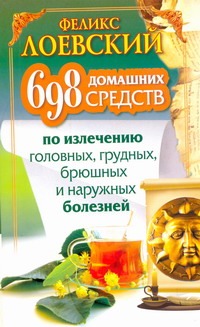 698 домашних средств по излечению головных, грудных, брюшных и наружных болезней 698 домашних средств по излечению головных, грудных, брюшных и наружных болезней Лоевский Феликс