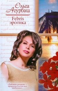 Febris эротика. Билет в счастливую жизнь Febris эротика. Билет в счастливую жизнь Агурбаш О.