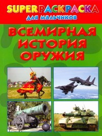 Superраскраска для мальчиков. Всемирная история оружия Superраскраска для мальчиков. Всемирная история оружия Рахманов А.В.
