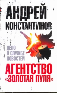 Агентство "Золотая пуля" - 4. Дело о службе новостей Агентство "Золотая пуля" - 4. Дело о службе новостей Константинов А.Д.