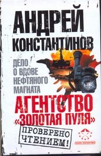 Агентство "Золотая пуля"-3. Дело о вдове нефтяного магната Агентство "Золотая пуля"-3. Дело о вдове нефтяного магната Константинов А.Д.