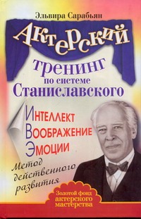 Актерский тренинг по системе Станиславского. Интеллект. Воображение. Эмоции Актерский тренинг по системе Станиславского. Интеллект. Воображение. Эмоции Сарабьян Эльвира