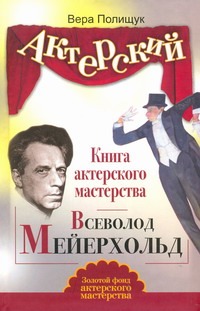 Актерский тренинг. Книга актерского мастерства. Всеволод Мейерхольд Актерский тренинг. Книга актерского мастерства. Всеволод Мейерхольд Полищук Вера