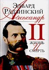 Александр II. Жизнь и смерть Александр II. Жизнь и смерть Радзинский Э.С.
