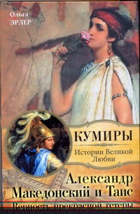 Александр Македонский и Таис. Верность прекрасной гетеры Александр Македонский и Таис. Верность прекрасной гетеры Эрлер Ольга