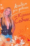 Альбом для девочек от Ксении Собчак Альбом для девочек от Ксении Собчак Собчак Ксения