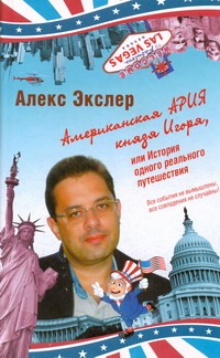 Американская ария князя Игоря, или История одного реального путешествия Американская ария князя Игоря, или История одного реального путешествия Экслер А.