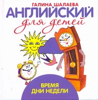 Английский для детей. Время. Дни недели Английский для детей. Время. Дни недели Шалаева Г.П.