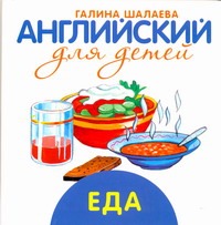 Английский для детей. Еда Английский для детей. Еда Шалаева Г.П.