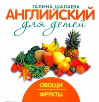 Английский для детей. Овощи и фрукты Английский для детей. Овощи и фрукты Шалаева Г.П.