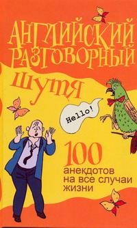 

Английский разговорный шутя. 100 самых смешных анекдотов на лучшие разговорные т