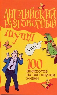 Английский разговорный шутя. 100 самых смешных анекдотов на лучшие разговорные т Английский разговорный шутя. 100 самых смешных анекдотов на лучшие разговорные т Миловидов В. А.