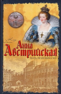 Анна Австрийская. Мать Людовика XIV Анна Австрийская. Мать Людовика XIV Дюлон Клод