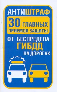 Антиштраф. 30 главных приемов защиты от беспредела ГИБДД на дорогах