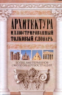 Архитектура. Иллюстрированный толковый словарь Архитектура. Иллюстрированный толковый словарь Герман Ю.В.