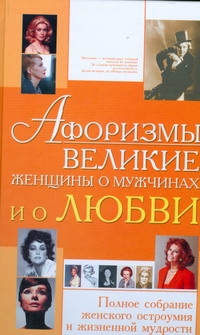 Афоризмы.Великие женщины о мужчинах и о любви Афоризмы.Великие женщины о мужчинах и о любви Блохина И.В.