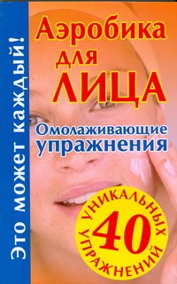 Аэробика для лица. Омолаживающие упражнения Аэробика для лица. Омолаживающие упражнения Кановская М.