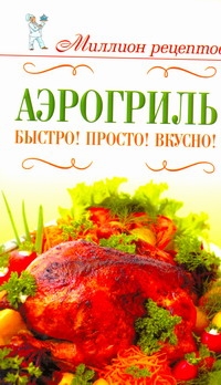 Аэрогриль. Быстро! Просто! Вкусно!