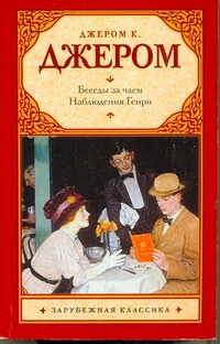 Беседы за чаем. Наблюдения Генри Беседы за чаем. Наблюдения Генри Джером К.Д.