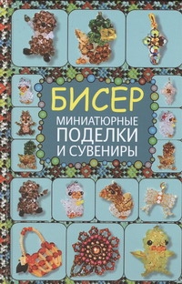 

Бисер. Миниатюрные поделки и сувениры