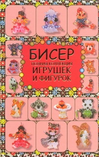 Бисер. Полная коллекция игрушек и фигурок Бисер. Полная коллекция игрушек и фигурок Татьянина Т.И.
