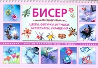 Бисер. Цветы, фигурки, игрушки, аксессуары, украшения