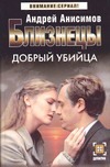 Близнецы. Добрый убийца Близнецы. Добрый убийца Анисимов А.Ю.