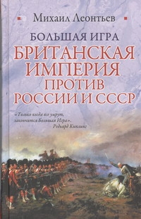 Большая игра. Британская империя против России и СССР Большая игра. Британская империя против России и СССР Леонтьев М.В.