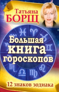 Большая книга гороскопов. 12 знаков Зодиака Большая книга гороскопов. 12 знаков Зодиака Борщ Татьяна
